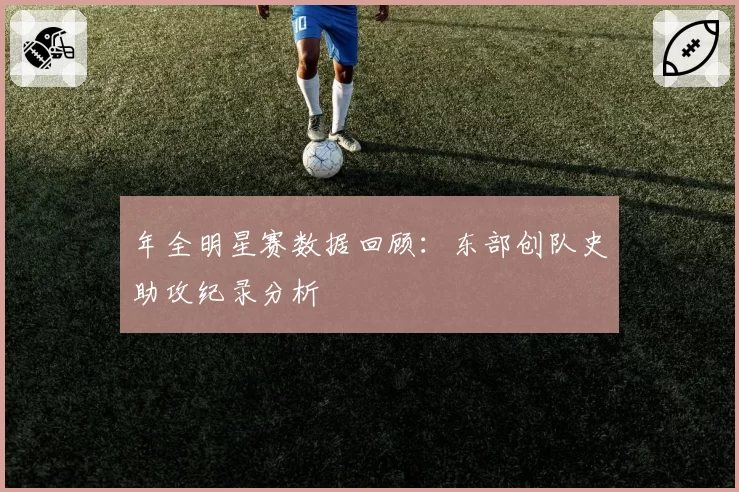 年全明星赛数据回顾：东部创队史助攻纪录分析