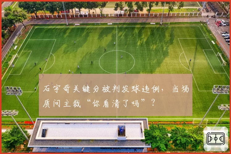 石宇奇关键分被判发球违例，当场质问主裁“你看清了吗”？