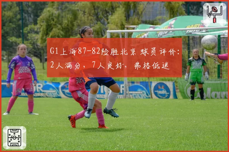 G1上海87-82险胜北京 球员评价：2人满分，7人良好，弗格低迷