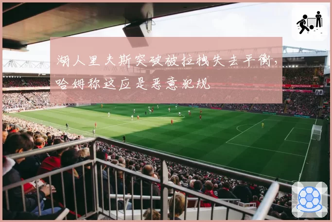 湖人里夫斯突破被拉拽失去平衡，哈姆称这应是恶意犯规