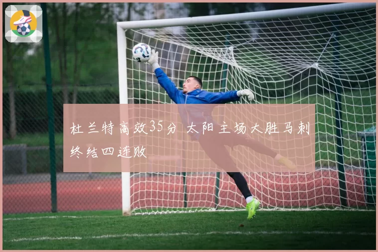 杜兰特高效35分 太阳主场大胜马刺终结四连败