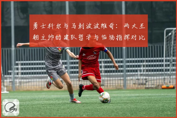勇士科尔与马刺波波维奇：两大王朝主帅的建队哲学与临场指挥对比