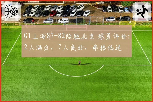 G1上海87-82险胜北京 球员评价：2人满分，7人良好，弗格低迷