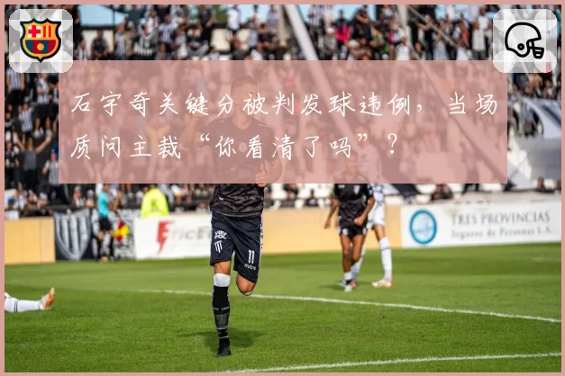 石宇奇关键分被判发球违例，当场质问主裁“你看清了吗”？