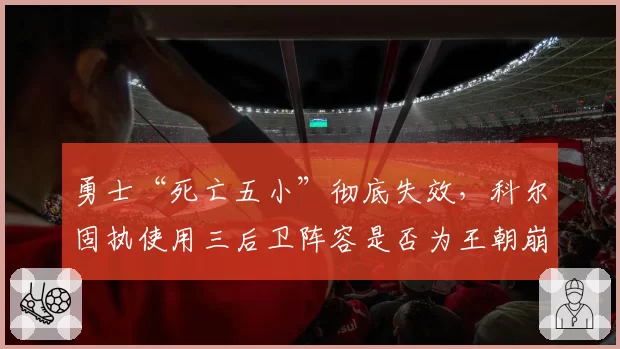 勇士“死亡五小”彻底失效，科尔固执使用三后卫阵容是否为王朝崩塌主因？