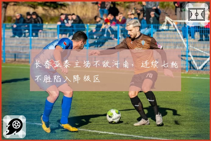 长春亚泰主场不敌河南,连续七轮不胜陷入降级区