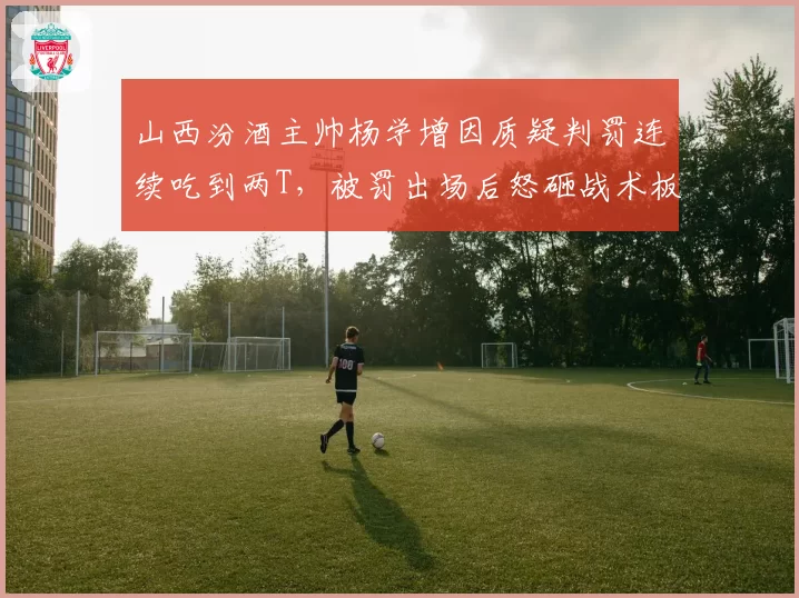 山西汾酒主帅杨学增因质疑判罚连续吃到两T，被罚出场后怒砸战术板