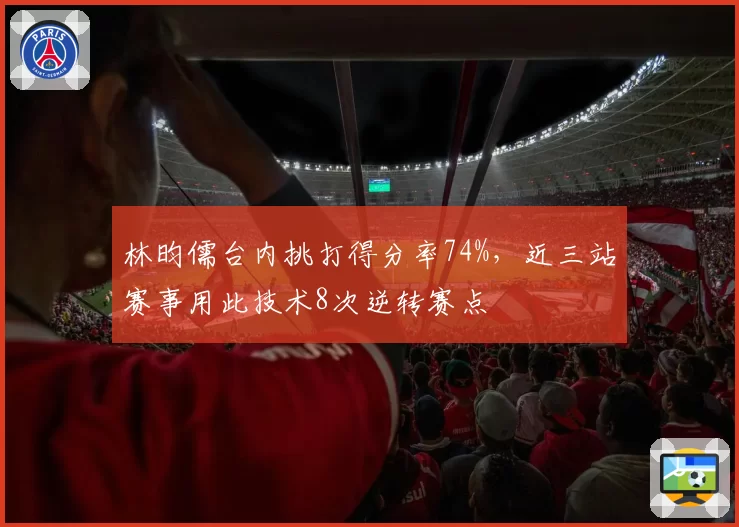 林昀儒台内挑打得分率74%,近三站赛事用此技术8次逆转赛点