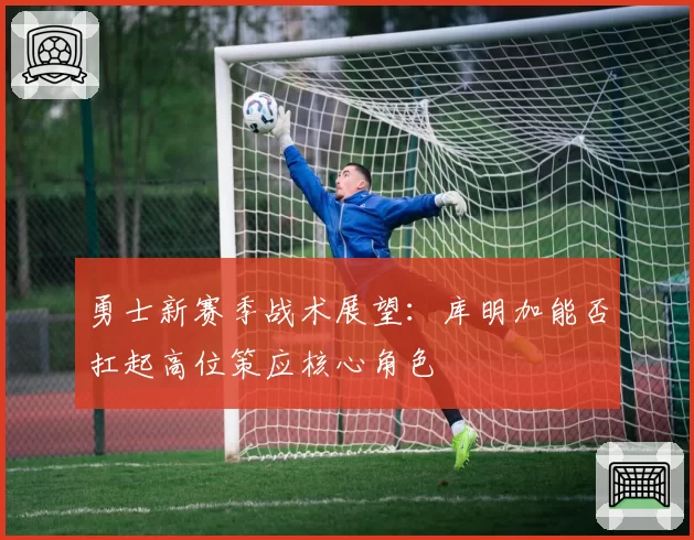 勇士新赛季战术展望:库明加能否扛起高位策应核心角色