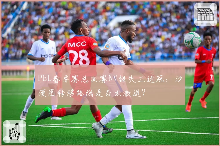 PEL春季赛总决赛NV错失三连冠，沙漠图转移路线是否太激进？