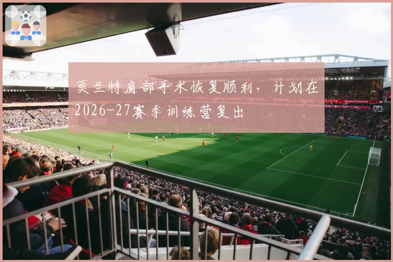 莫兰特肩部手术恢复顺利，计划在2026-27赛季训练营复出