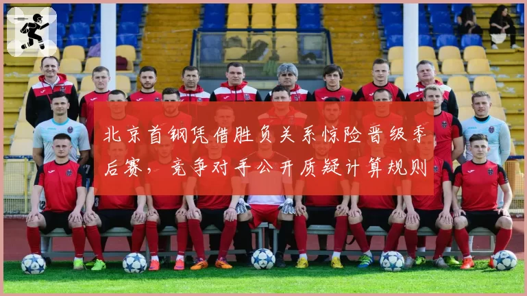 北京首钢凭借胜负关系惊险晋级季后赛，竞争对手公开质疑计算规则